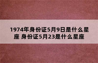 1974年身份证5月9日是什么星座 身份证5月23是什么星座